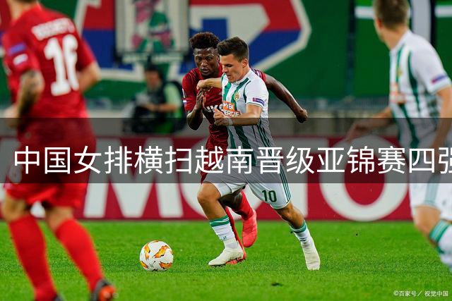 中国女排横扫越南晋级亚锦赛四强 半决赛与伊朗队对决