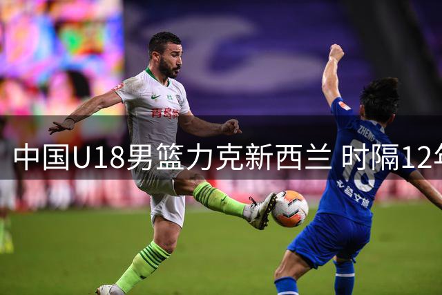 中国U18男篮力克新西兰 时隔12年再进亚洲杯决赛