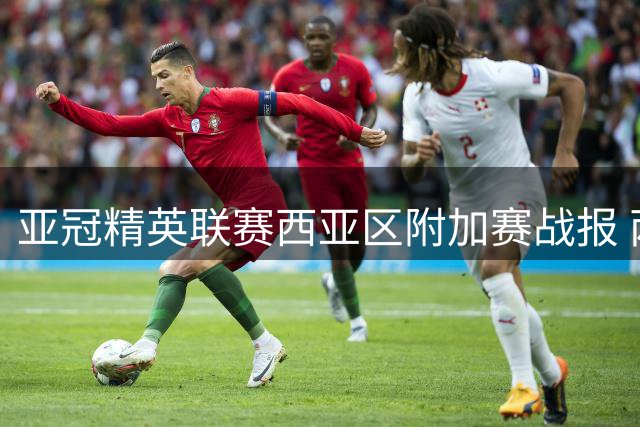 亚冠精英联赛西亚区附加赛战报 两支劲旅锁定正赛资格