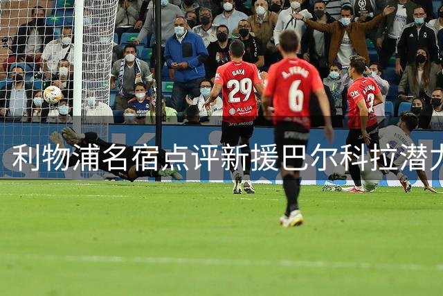利物浦名宿点评新援巴尔科拉潜力巨大