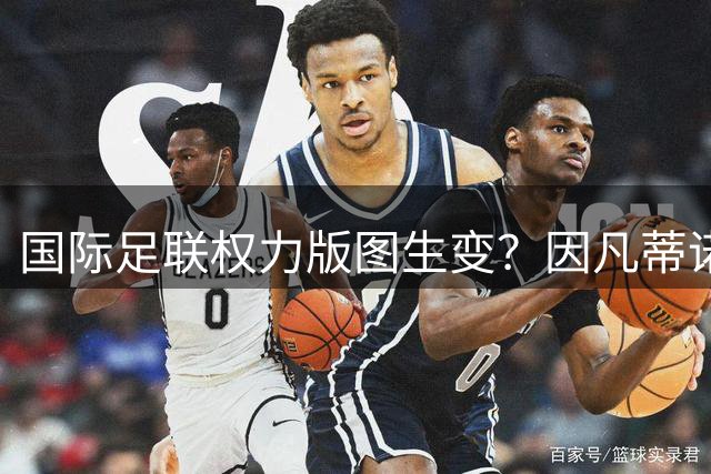 国际足联权力版图生变？因凡蒂诺的非洲票仓成关键胜负手