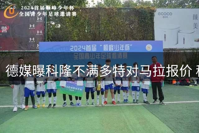 德媒曝科隆不满多特对马拉报价 称其操作显挑衅