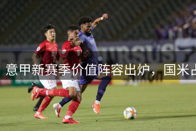 意甲新赛季价值阵容出炉，国米占据半壁江山