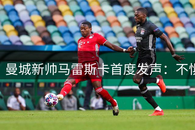 曼城新帅马雷斯卡首度发声：不惧后瓜帅时代挑战 剑指英超王座