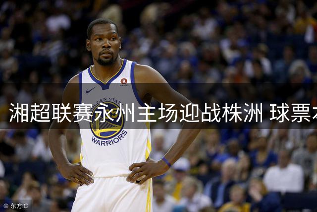 湘超联赛永州主场迎战株洲 球票本周三开启预售