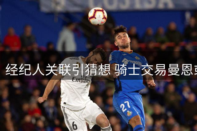 经纪人关联引猜想 骑士交易曼恩或为库明加铺路