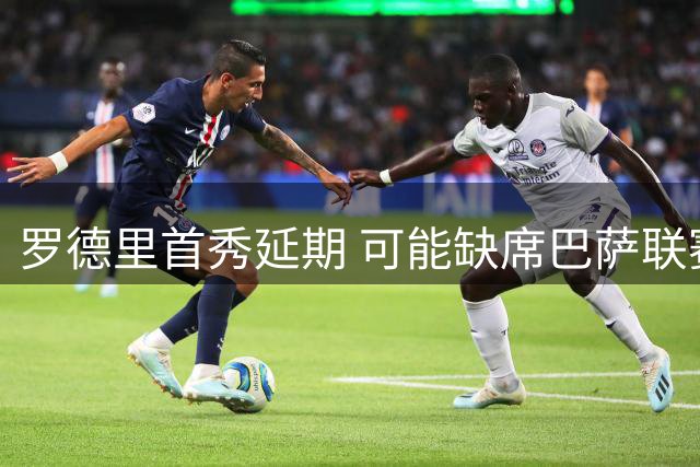 罗德里首秀延期 可能缺席巴萨联赛揭幕战