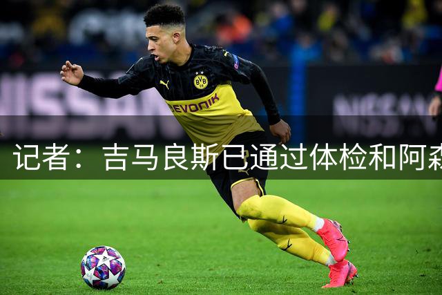 记者：吉马良斯已通过体检和阿森纳签约，7500万镑分期3年支付