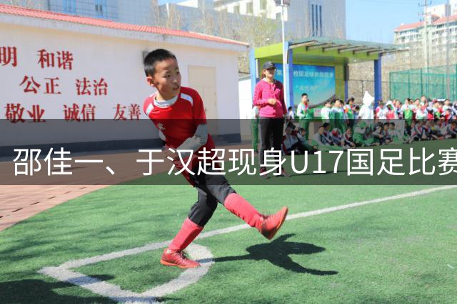 邵佳一、于汉超现身U17国足比赛现场考察新人