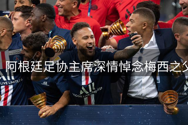 阿根廷足协主席深情悼念梅西之父：传奇背后的巨人