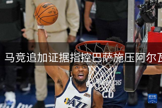 马竞追加证据指控巴萨施压阿尔瓦雷斯