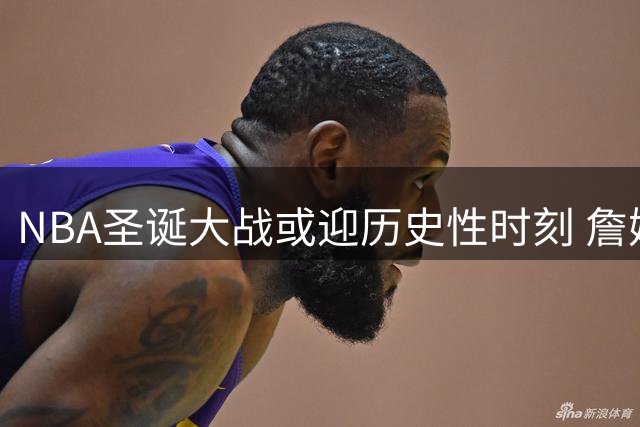 NBA圣诞大战或迎历史性时刻 詹姆斯父子有望同场竞技
